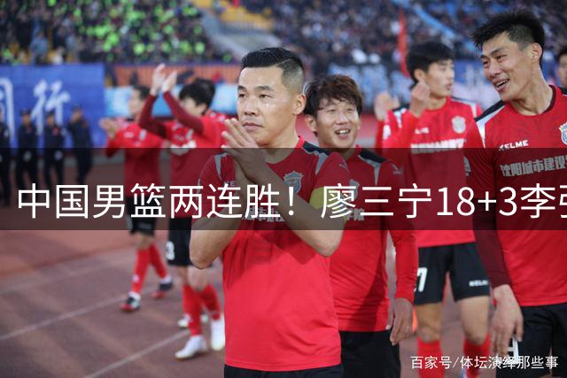 中国男篮两连胜！廖三宁18+3李弘权14分，赵继伟胡金秋缺阵