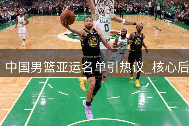 中国男篮亚运名单引热议 核心后卫缺阵埋隐患