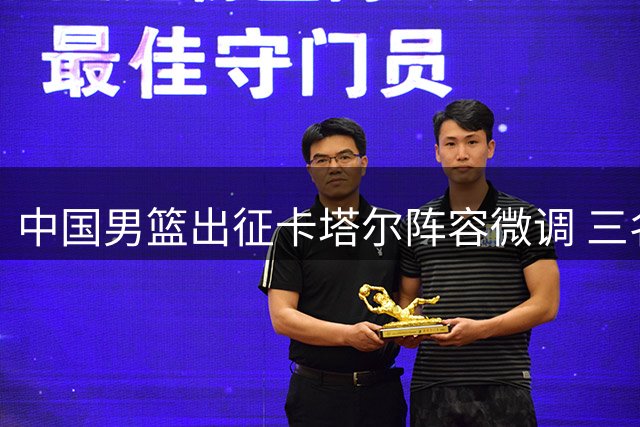 中国男篮出征卡塔尔阵容微调 三名队员暂别集训队