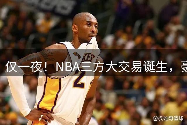 仅一夜！NBA三方大交易诞生，豪门降薪3.17亿，杨瀚森或将被交易