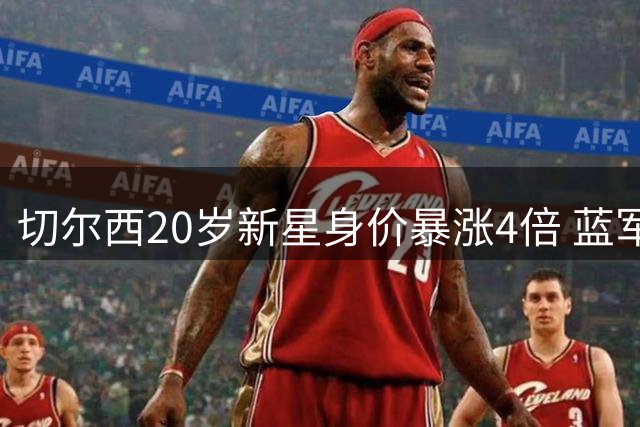 切尔西20岁新星身价暴涨4倍 蓝军或靠青训天才净赚1900万镑