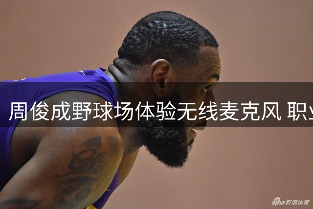 周俊成野球场体验无线麦克风 职业球员跨界尝试新玩法