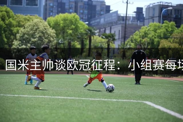 国米主帅谈欧冠征程：小组赛每场都是硬仗