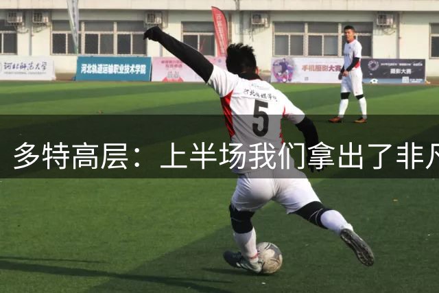 多特高层：上半场我们拿出了非凡表现，整场比赛都展现出求胜意愿