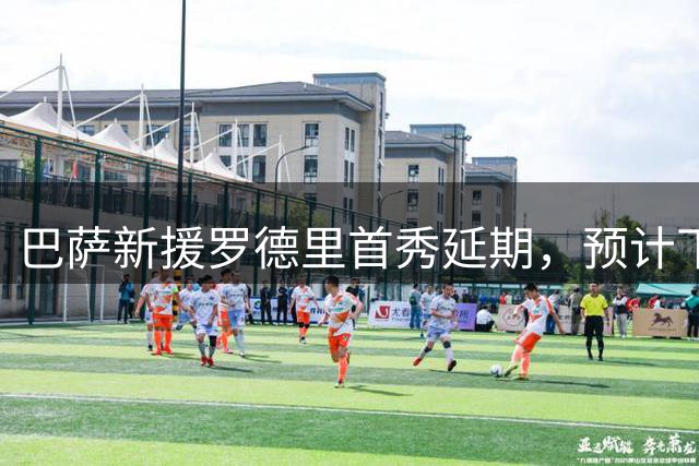 巴萨新援罗德里首秀延期，预计下周归队合练