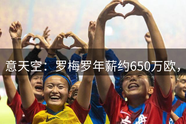 意天空：罗梅罗年薪约650万欧，热刺对其标价4500万欧至5000万欧
