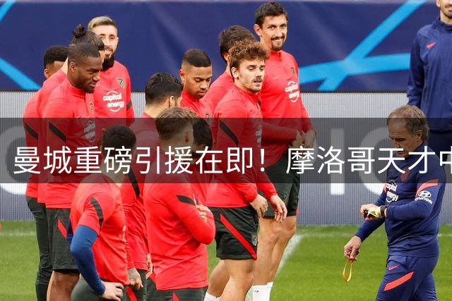 曼城重磅引援在即！摩洛哥天才中场布阿迪转会谈判进入收官阶段