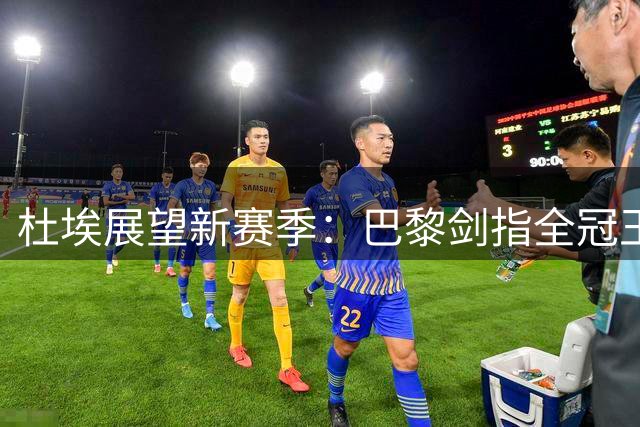 杜埃展望新赛季：巴黎剑指全冠王