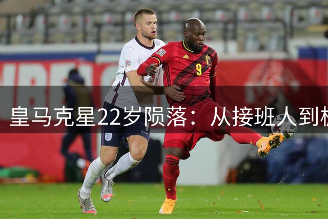 皇马克星22岁陨落：从接班人到板凳奇兵 阿森纳交易陷僵局