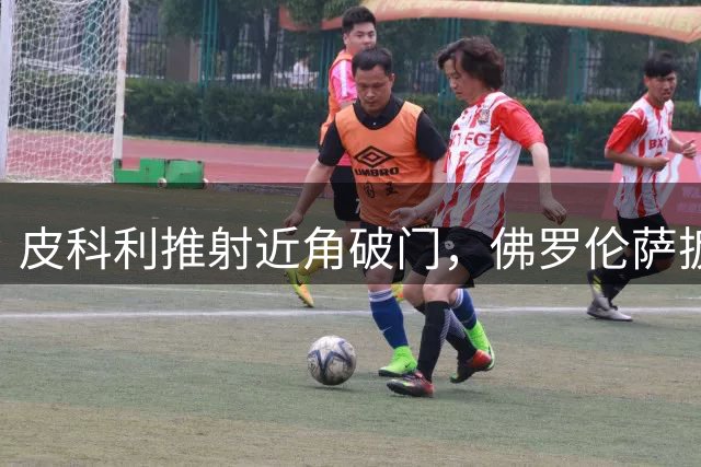 皮科利推射近角破门，佛罗伦萨扳回一球！