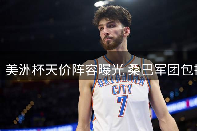 美洲杯天价阵容曝光 桑巴军团包揽半数席位 维尼修斯成最贵球星