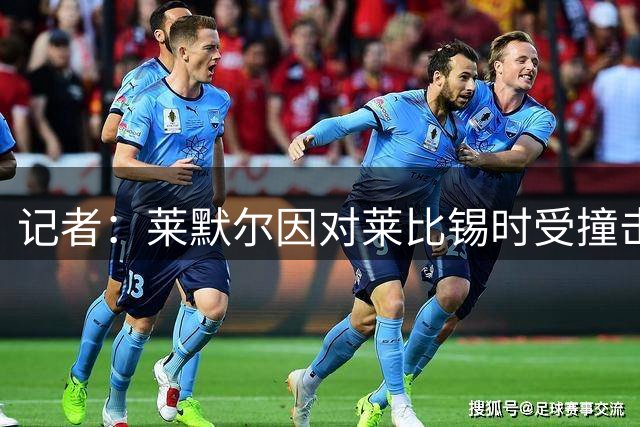 记者：莱默尔因对莱比锡时受撞击缺席训练，不过伤势不严重