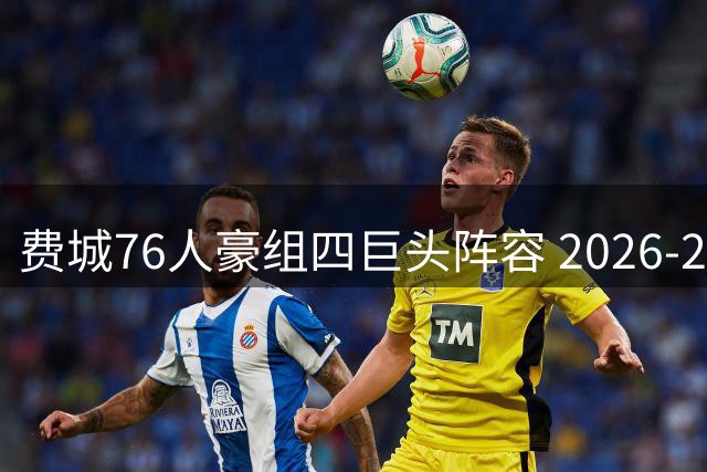 费城76人豪组四巨头阵容 2026-27赛季剑指总冠军