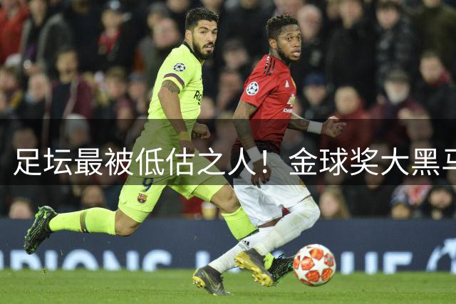足坛最被低估之人！金球奖大黑马横空出世！碾压亚马尔罗德里